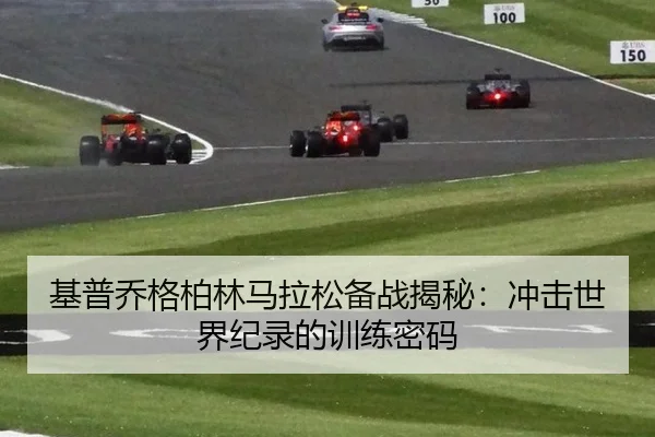 基普乔格柏林马拉松备战揭秘：冲击世界纪录的训练密码